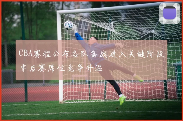 CBA赛程公布各队备战进入关键阶段季后赛席位竞争升温