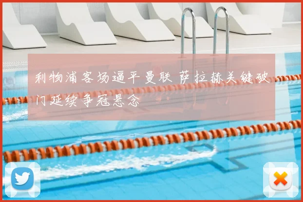 利物浦客场逼平曼联 萨拉赫关键破门延续争冠悬念