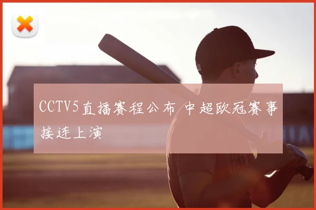 CCTV5直播赛程公布 中超欧冠赛事接连上演