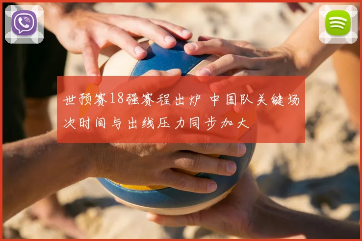 世预赛18强赛程出炉 中国队关键场次时间与出线压力同步加大