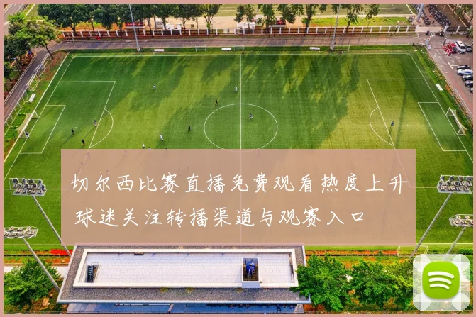 切尔西比赛直播免费观看热度上升 球迷关注转播渠道与观赛入口