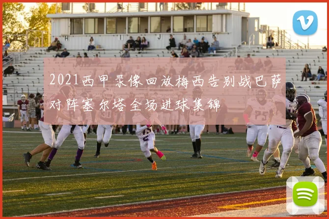 2021西甲录像回放梅西告别战巴萨对阵塞尔塔全场进球集锦