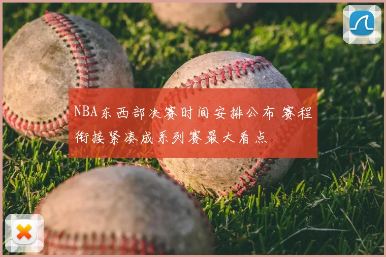 NBA东西部决赛时间安排公布 赛程衔接紧凑成系列赛最大看点