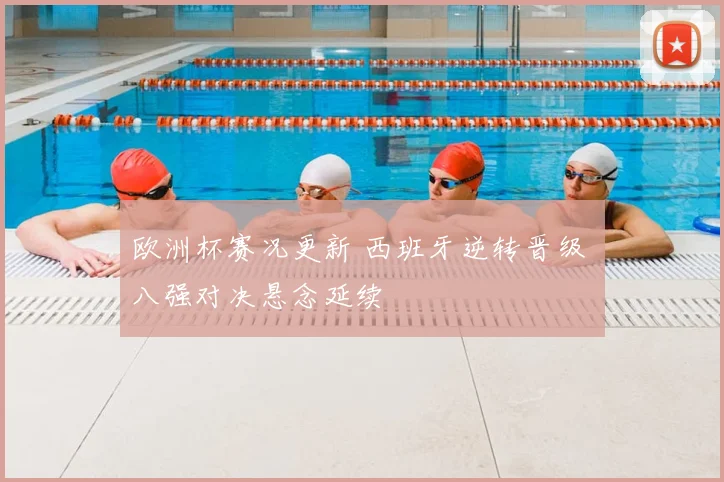 欧洲杯赛况更新 西班牙逆转晋级 八强对决悬念延续