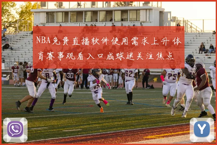 NBA免费直播软件使用需求上升 体育赛事观看入口成球迷关注焦点