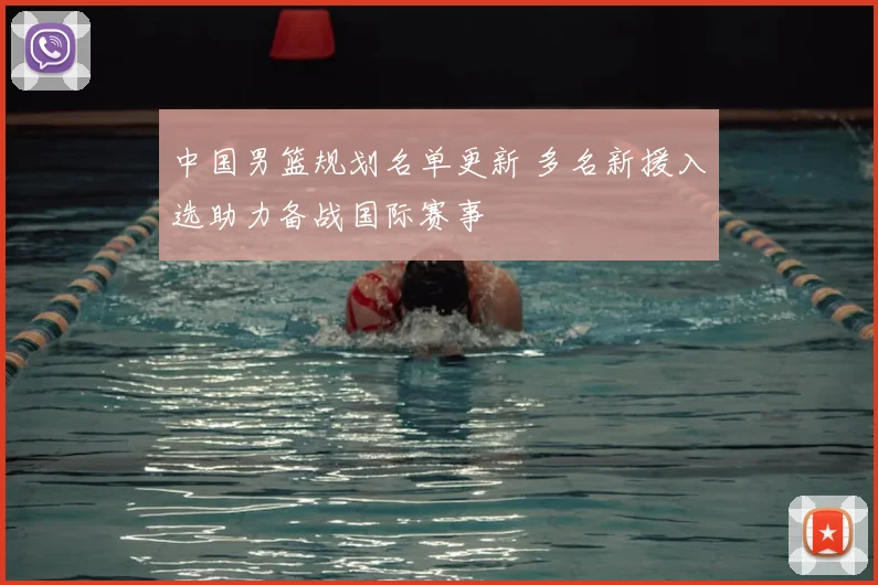 中国男篮规划名单更新 多名新援入选助力备战国际赛事