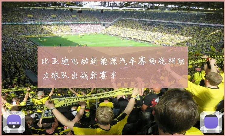 比亚迪电动新能源汽车赛场亮相助力球队出战新赛季