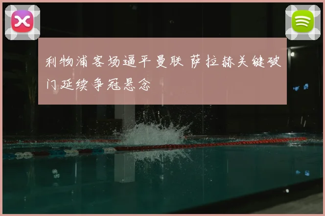 利物浦客场逼平曼联 萨拉赫关键破门延续争冠悬念