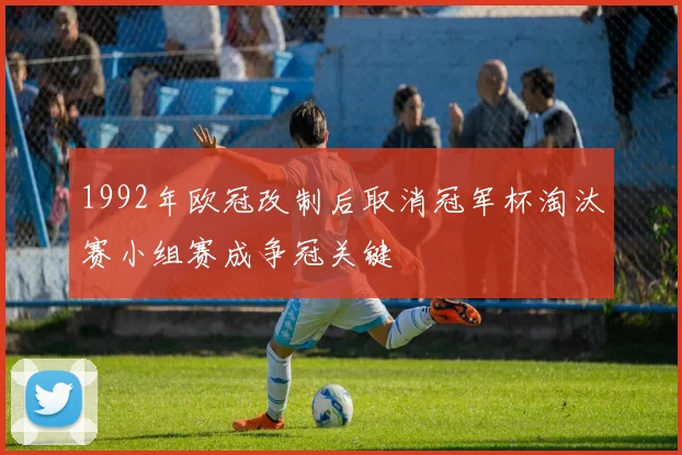 1992年欧冠改制后取消冠军杯淘汰赛小组赛成争冠关键