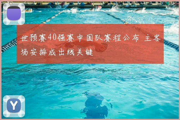 世预赛40强赛中国队赛程公布 主客场安排成出线关键