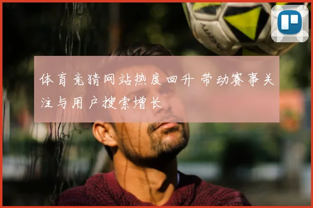 体育竞猜网站热度回升 带动赛事关注与用户搜索增长