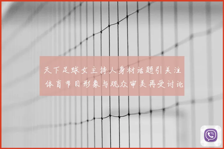 天下足球女主持人身材话题引关注 体育节目形象与观众审美再受讨论