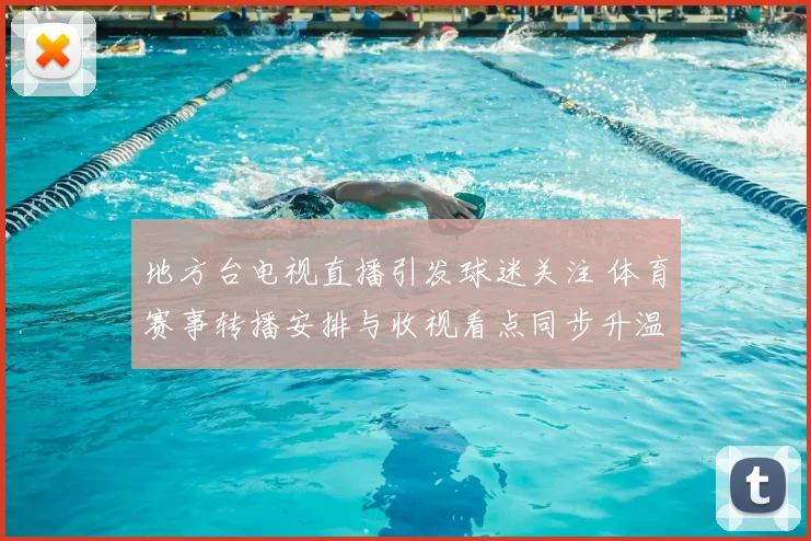 地方台电视直播引发球迷关注 体育赛事转播安排与收视看点同步升温