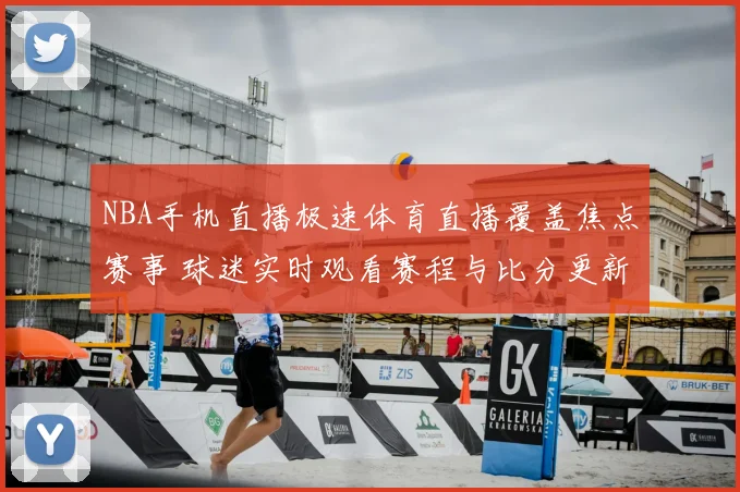 NBA手机直播极速体育直播覆盖焦点赛事 球迷实时观看赛程与比分更新