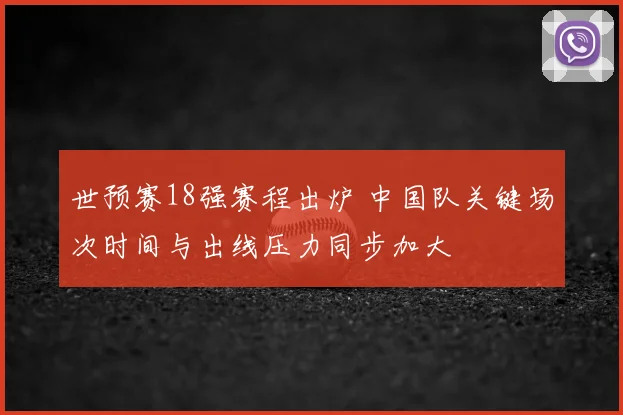 世预赛18强赛程出炉 中国队关键场次时间与出线压力同步加大
