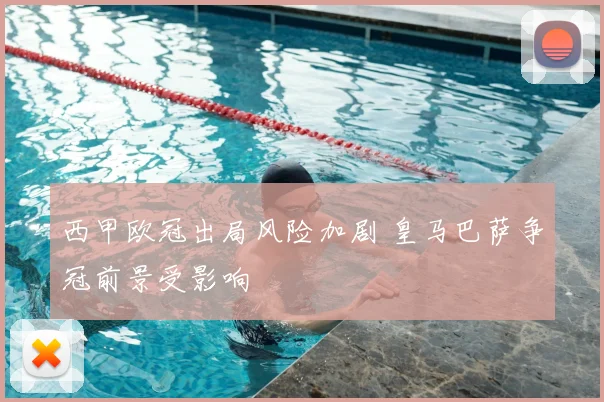 西甲欧冠出局风险加剧 皇马巴萨争冠前景受影响