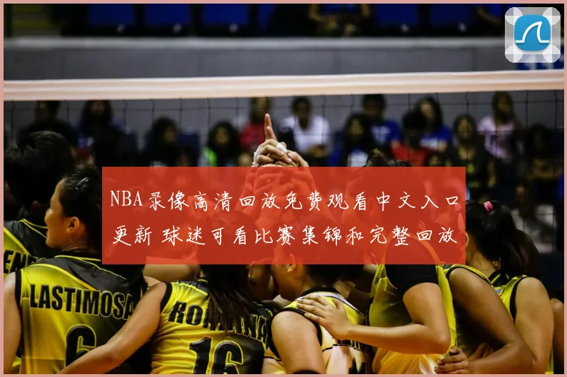 NBA录像高清回放免费观看中文入口更新 球迷可看比赛集锦和完整回放