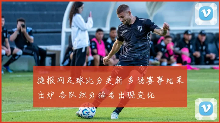 捷报网足球比分更新 多场赛事结果出炉 各队积分排名出现变化
