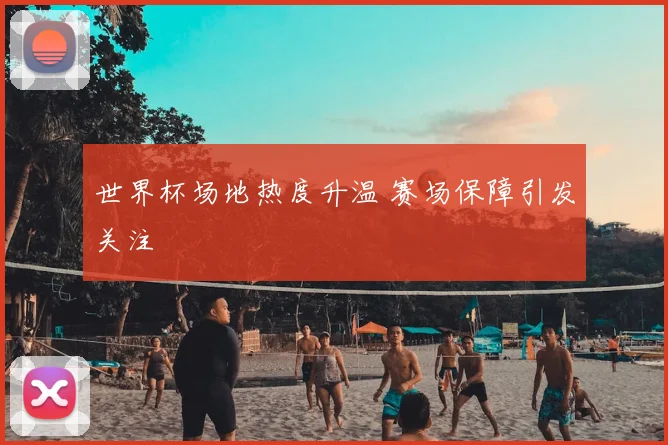 世界杯场地热度升温 赛场保障引发关注