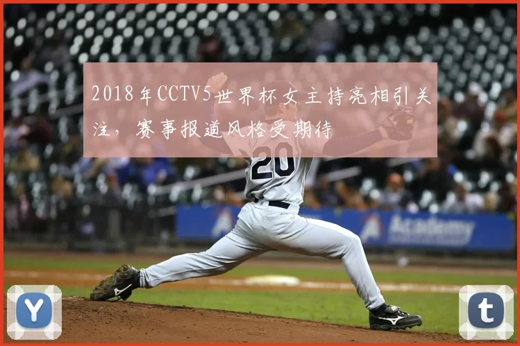 2018年CCTV5世界杯女主持亮相引关注,赛事报道风格受期待