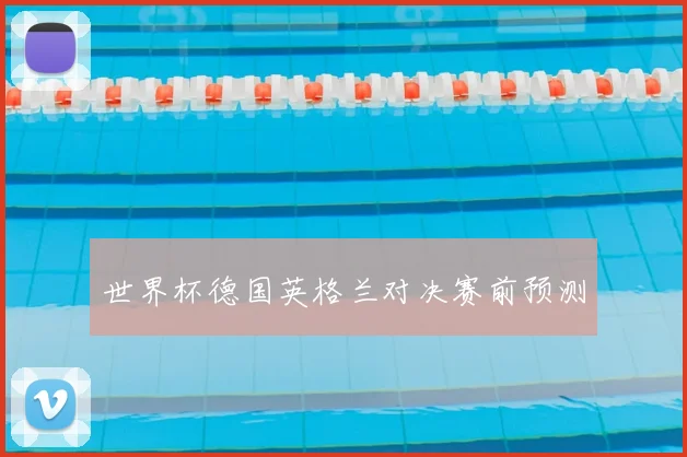 世界杯德国英格兰对决赛前预测