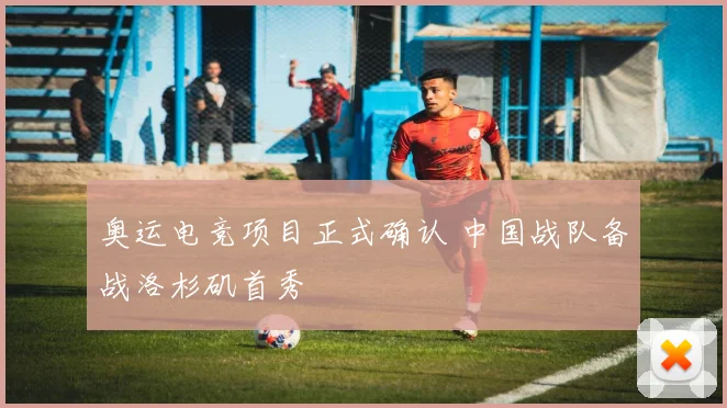 奥运电竞项目正式确认 中国战队备战洛杉矶首秀