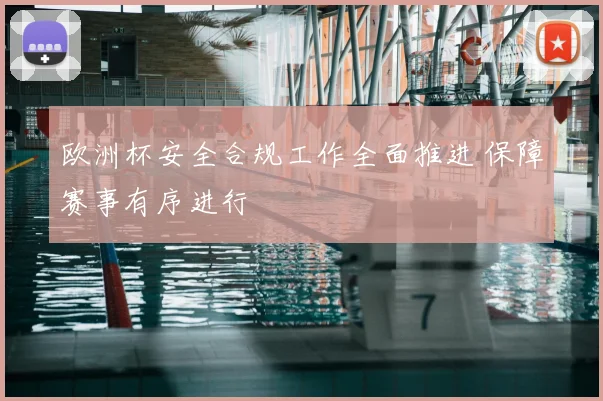 欧洲杯安全合规工作全面推进 保障赛事有序进行