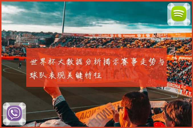 世界杯大数据分析揭示赛事走势与球队表现关键特征