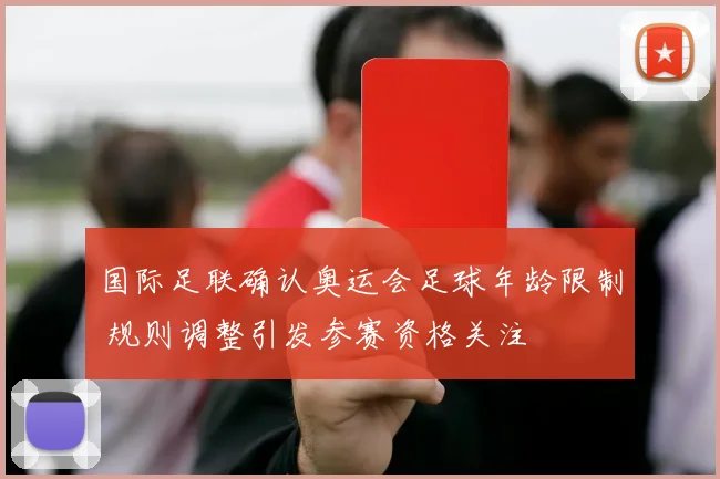 国际足联确认奥运会足球年龄限制 规则调整引发参赛资格关注